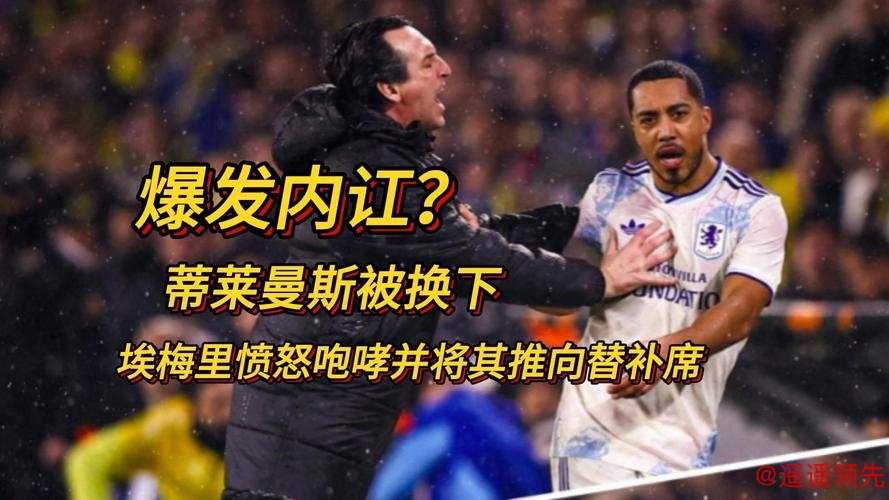 这是怎么了？埃梅里推搡了被换下的蒂勒曼斯并对他怒吼