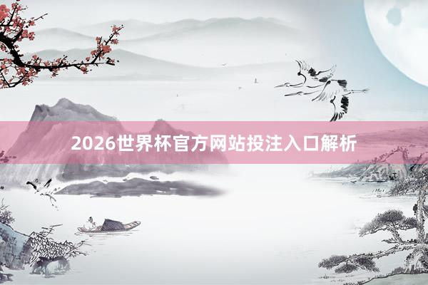 2026世界杯官方网站投注入口解析