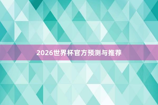 2026世界杯官方预测与推荐