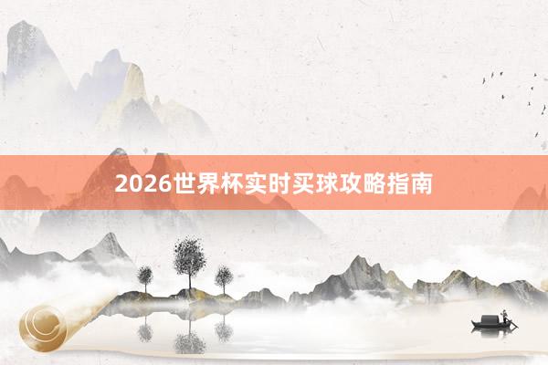 2026世界杯实时买球攻略指南