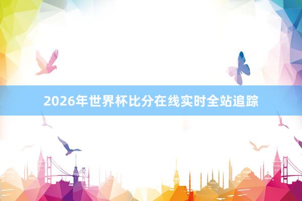 2026年世界杯比分在线实时全站追踪