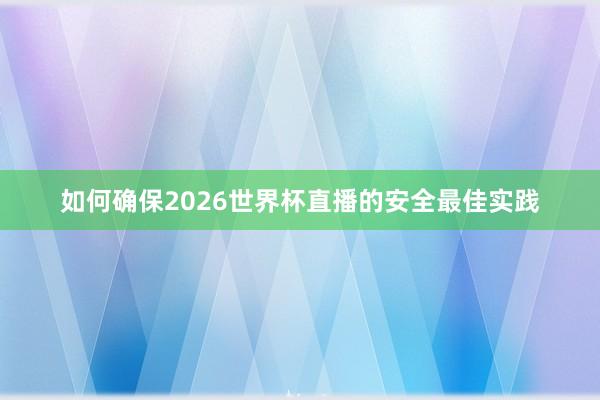 如何确保2026世界杯直播的安全最佳实践