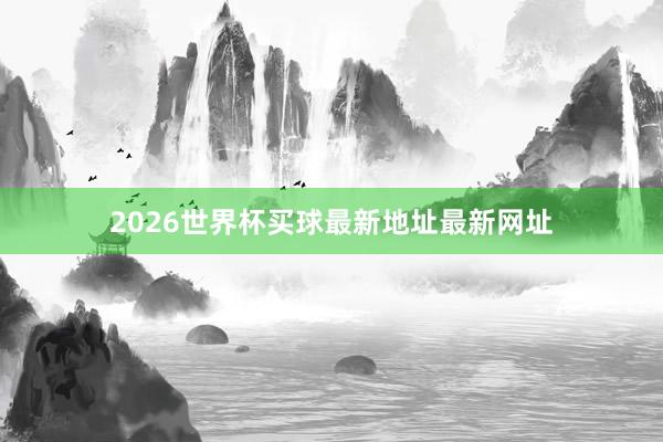 2026世界杯买球最新地址最新网址