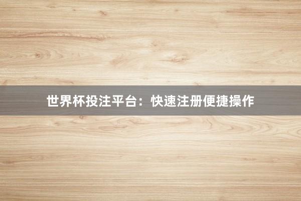 世界杯投注平台：快速注册便捷操作