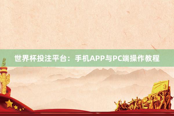 世界杯投注平台：手机APP与PC端操作教程