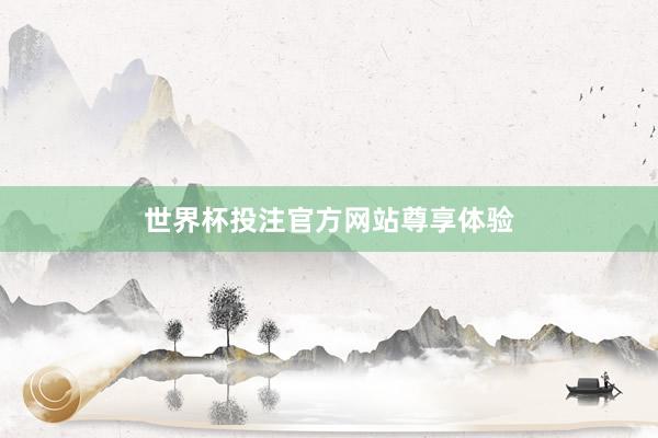 世界杯投注官方网站尊享体验