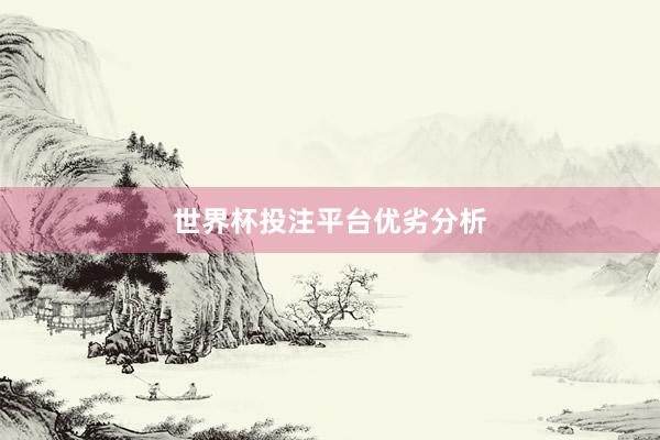 世界杯投注平台优劣分析
