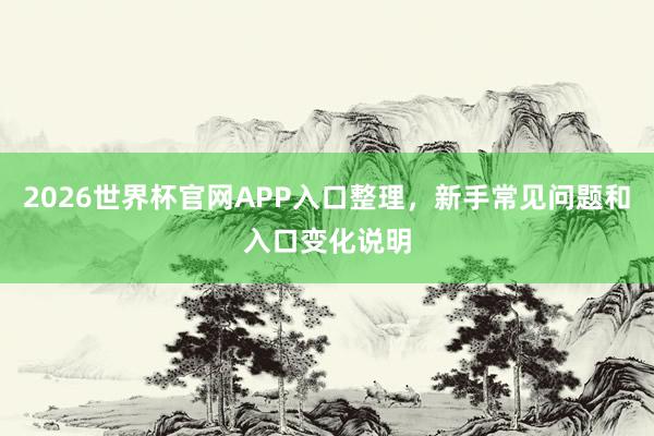 2026世界杯官网APP入口整理，新手常见问题和入口变化说明