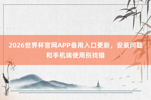 2026世界杯官网APP备用入口更新，安装问题和手机端使用别找错