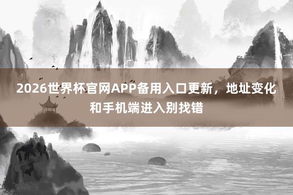 2026世界杯官网APP备用入口更新，地址变化和手机端进入别找错