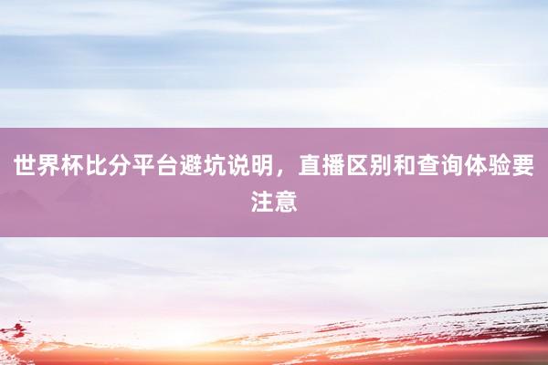世界杯比分平台避坑说明，直播区别和查询体验要注意