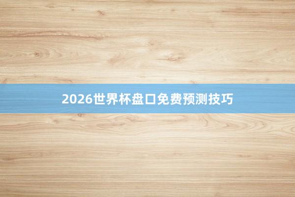 2026世界杯盘口免费预测技巧