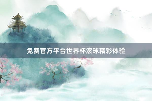 免费官方平台世界杯滚球精彩体验