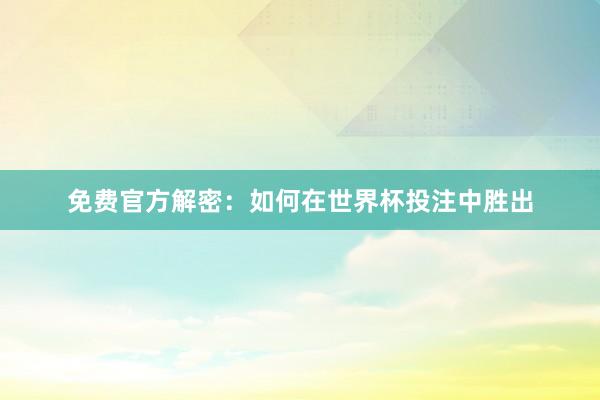 免费官方解密:如何在世界杯投注中胜出