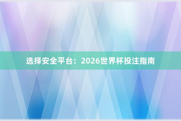 选择安全平台:2026世界杯投注指南