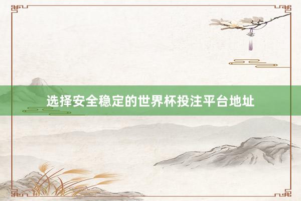 选择安全稳定的世界杯投注平台地址