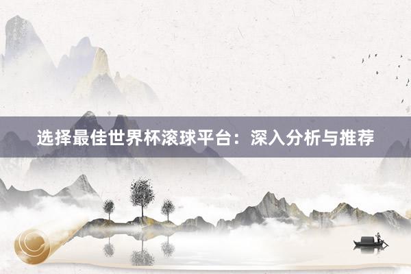选择最佳世界杯滚球平台:深入分析与推荐