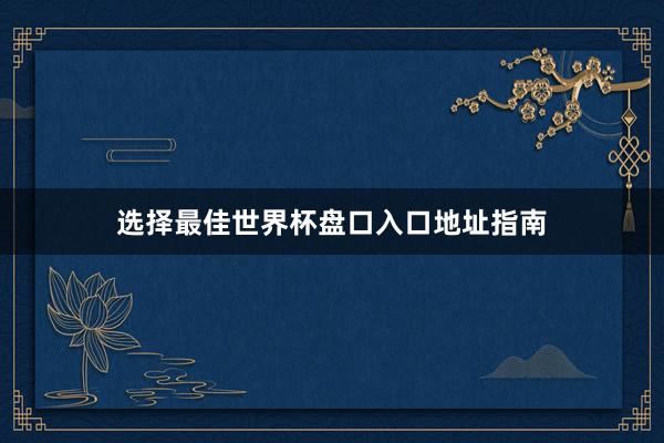 选择最佳世界杯盘口入口地址指南
