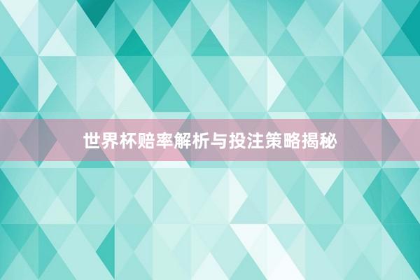 世界杯赔率解析与投注策略揭秘