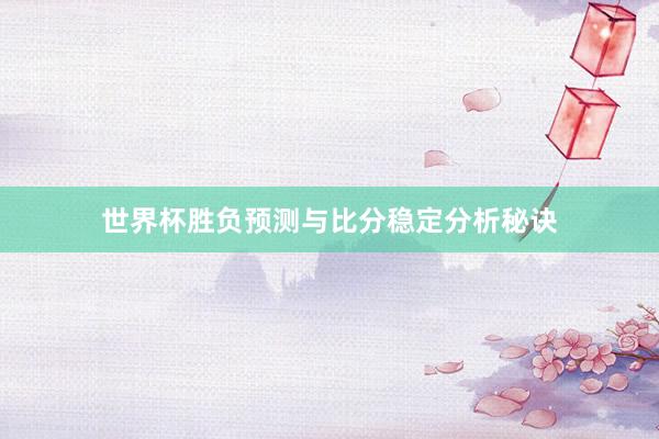 世界杯胜负预测与比分稳定分析秘诀