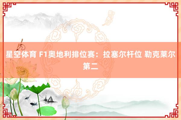 星空体育 F1奥地利排位赛:拉塞尔杆位 勒克莱尔第二
