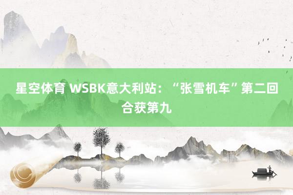 星空体育 WSBK意大利站：“张雪机车”第二回合获第九