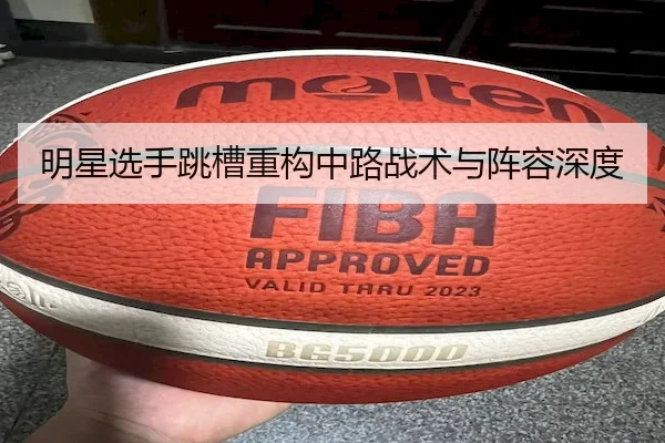 明星选手跳槽重构中路战术与阵容深度